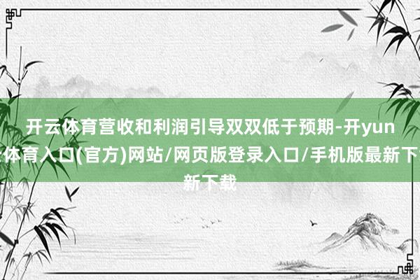 开云体育　　营收和利润引导双双低于预期-开yun云体育入口(官方)网站/网页版登录入口/手机版最新下载