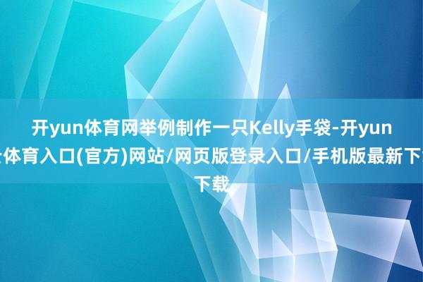 开yun体育网举例制作一只Kelly手袋-开yun云体育入口(官方)网站/网页版登录入口/手机版最新下载
