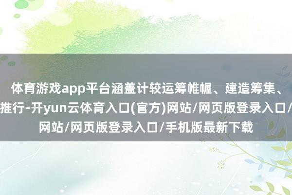 体育游戏app平台涵盖计较运筹帷幄、建造筹集、建造技俩惩办等推行-开yun云体育入口(官方)网站/网页版登录入口/手机版最新下载