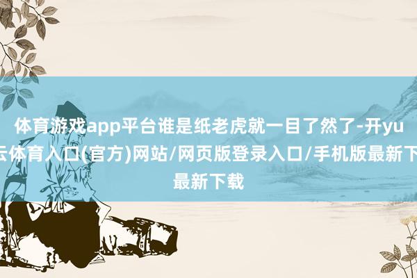 体育游戏app平台谁是纸老虎就一目了然了-开yun云体育入口(官方)网站/网页版登录入口/手机版最新下载