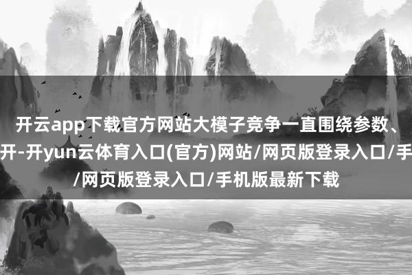开云app下载官方网站大模子竞争一直围绕参数、算力、跑分张开-开yun云体育入口(官方)网站/网页版登录入口/手机版最新下载