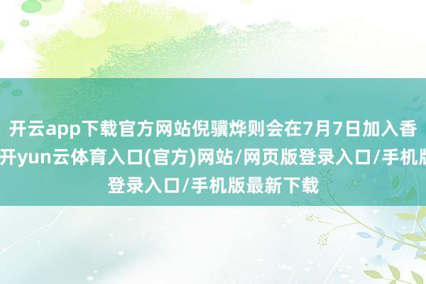 开云app下载官方网站倪骥烨则会在7月7日加入香港交游所-开yun云体育入口(官方)网站/网页版登录入口/手机版最新下载