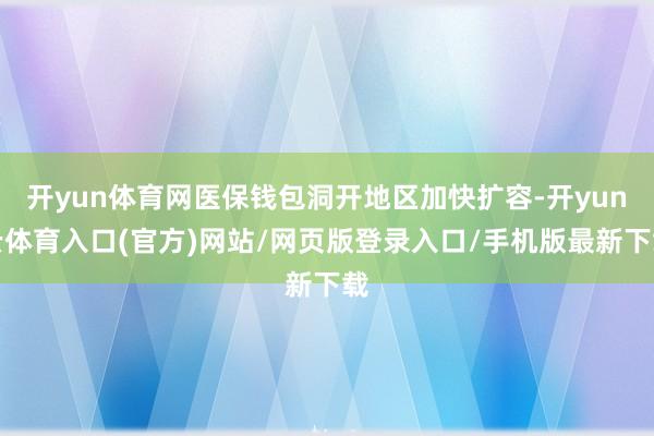 开yun体育网医保钱包洞开地区加快扩容-开yun云体育入口(官方)网站/网页版登录入口/手机版最新下载