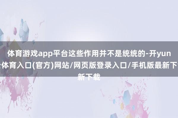 体育游戏app平台这些作用并不是统统的-开yun云体育入口(官方)网站/网页版登录入口/手机版最新下载