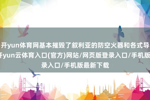 开yun体育网基本摧毁了叙利亚的防空火器和各式导弹飞机-开yun云体育入口(官方)网站/网页版登录入口/手机版最新下载