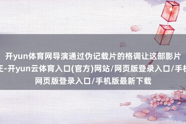 开yun体育网导演通过伪记载片的格调让这部影片显得如斯真正-开yun云体育入口(官方)网站/网页版登录入口/手机版最新下载