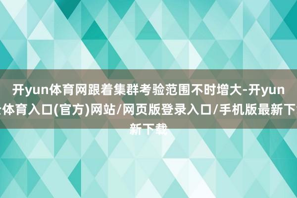 开yun体育网跟着集群考验范围不时增大-开yun云体育入口(官方)网站/网页版登录入口/手机版最新下载