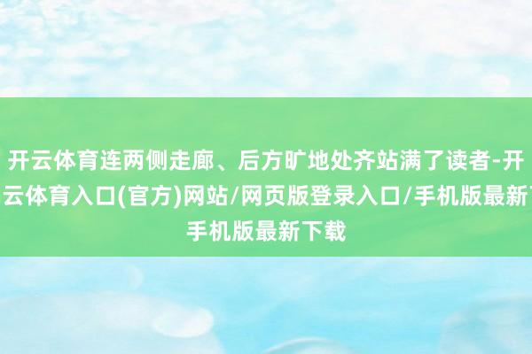 开云体育连两侧走廊、后方旷地处齐站满了读者-开yun云体育入口(官方)网站/网页版登录入口/手机版最新下载