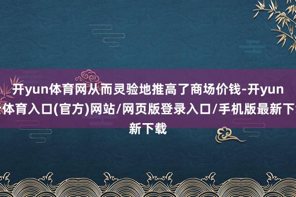 开yun体育网从而灵验地推高了商场价钱-开yun云体育入口(官方)网站/网页版登录入口/手机版最新下载