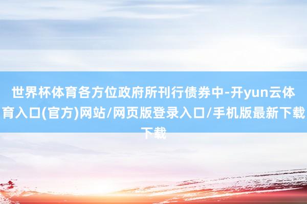 世界杯体育各方位政府所刊行债券中-开yun云体育入口(官方)网站/网页版登录入口/手机版最新下载