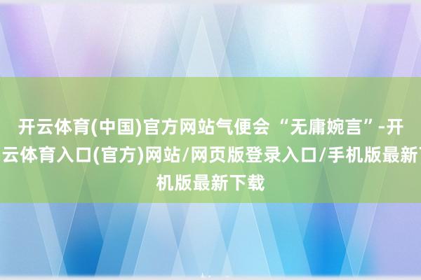 开云体育(中国)官方网站气便会 “无庸婉言”-开yun云体育入口(官方)网站/网页版登录入口/手机版最新下载