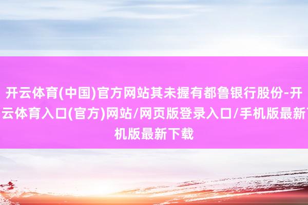开云体育(中国)官方网站其未握有都鲁银行股份-开yun云体育入口(官方)网站/网页版登录入口/手机版最新下载