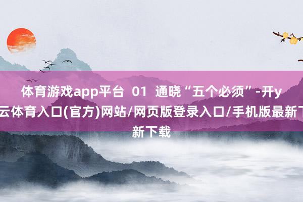 体育游戏app平台  01  通晓“五个必须”-开yun云体育入口(官方)网站/网页版登录入口/手机版最新下载