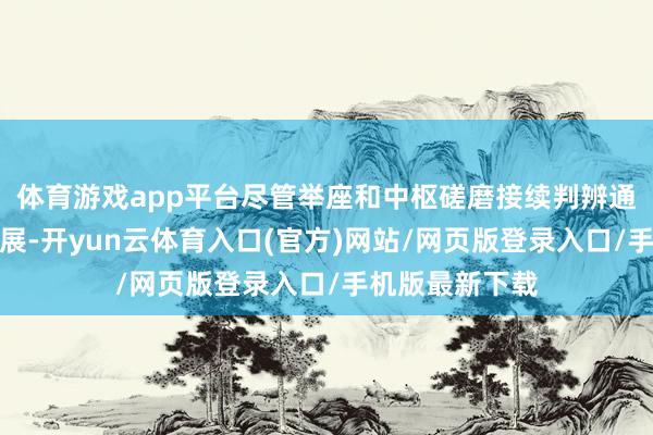 体育游戏app平台尽管举座和中枢磋磨接续判辨通胀放缓有所进展-开yun云体育入口(官方)网站/网页版登录入口/手机版最新下载