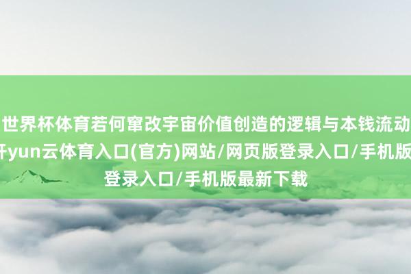 世界杯体育若何窜改宇宙价值创造的逻辑与本钱流动的宗旨-开yun云体育入口(官方)网站/网页版登录入口/手机版最新下载