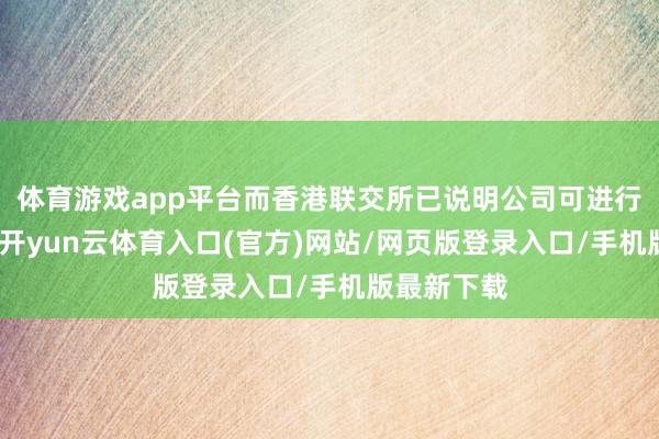 体育游戏app平台而香港联交所已说明公司可进行冷落分拆-开yun云体育入口(官方)网站/网页版登录入口/手机版最新下载