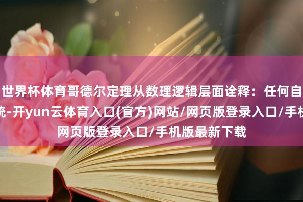 世界杯体育哥德尔定理从数理逻辑层面诠释：任何自洽的方式系统-开yun云体育入口(官方)网站/网页版登录入口/手机版最新下载