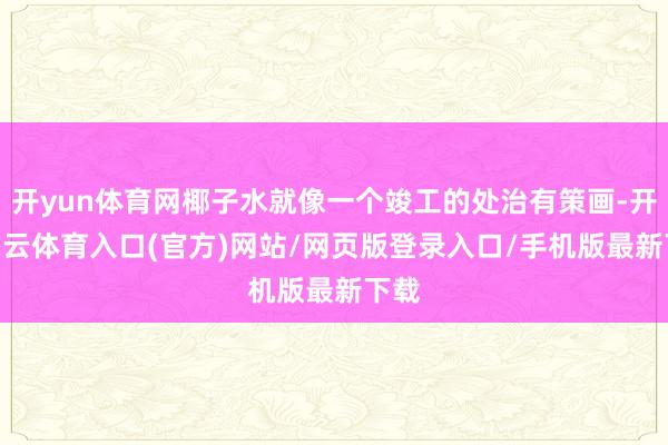开yun体育网椰子水就像一个竣工的处治有策画-开yun云体育入口(官方)网站/网页版登录入口/手机版最新下载