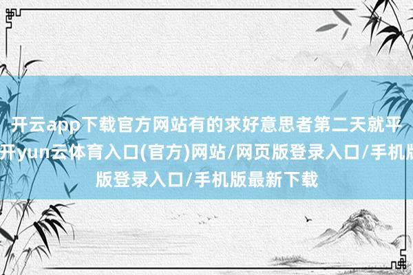 开云app下载官方网站有的求好意思者第二天就平常上班了-开yun云体育入口(官方)网站/网页版登录入口/手机版最新下载