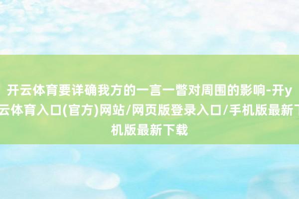 开云体育要详确我方的一言一瞥对周围的影响-开yun云体育入口(官方)网站/网页版登录入口/手机版最新下载